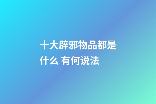 十大辟邪物品都是什么 有何说法